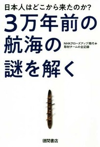 ３万年前の航海の謎を解く　日本人はどこから来たのか？ ＮＨＫクローズアップ現代＋取材チームの全記録／ＮＨＫクローズアップ現代＋制作