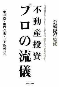 不動産投資　プロの流儀 気鋭のコンサルタント３名が市況・融資・物件を徹底検証！／倉橋隆行【監修】，中元崇，山内真也，井上隆司【共著