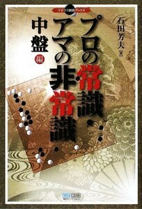 プロの常識・アマの非常識　中盤編 マイコミ囲碁ブックス／石田芳夫【著】