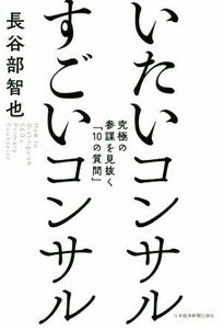 いたいコンサルすごいコンサル 究極の参謀を見抜く「１０の質問」／長谷部智也(著者)