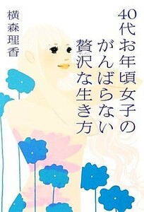 ４０代お年頃女子のがんばらない贅沢な生き方／横森理香【著】