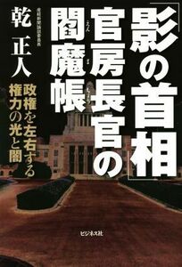 「影の首相」官房長官の閻魔帳 政権を左右する権力の光と闇／乾正人(著者)