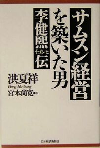 サムスン経営を築いた男 李健ヒ伝／洪夏祥(著者),宮本尚寛(訳者)