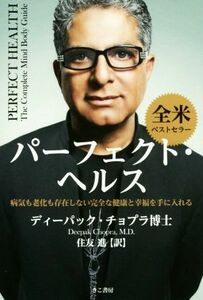 パーフェクト・ヘルス 病気も老化も存在しない完全な健康と幸福を手に入れる／ディーパック・チョプラ(著者),住友進(訳者)