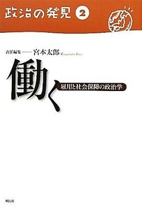 働く(２) 雇用と社会保障の政治学 政治の発見第２巻／宮本太郎【責任編集】