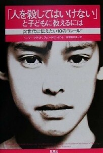 「人を殺してはいけない」と子どもに教えるには 次世代に伝えたい１０の“ルール”／ヘンリークラウド(著者),ジョンタウンゼント(著者),飯