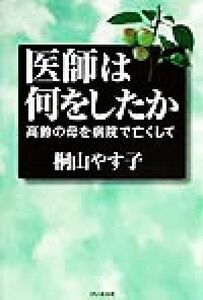 医師は何をしたか 高齢の母を病院で亡くして／桐山やす子(著者)