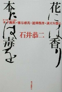 花には香り本には毒を サド裁判・埴谷雄高・渋沢龍彦・道元を語る／石井恭二(著者)