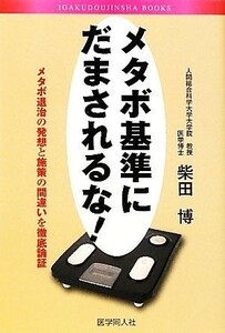 メタボ基準にだまされるな！ メタボ退治の発想と施策の間違いを徹底論証／柴田博【著】