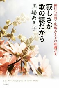 寂しさが歌の源だから 穂村弘が聞く馬場あき子の波瀾万丈／馬場あき子(著者)