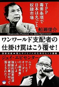 ワンワールド支配者の仕掛け罠はこう覆せ！ ＴＰＰ毒素条項で日本は丸ごと奴隷市場／船瀬俊介(著者),ジェイ・エピセンター(著者)