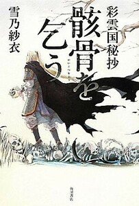 骸骨を乞う 彩雲国秘抄／雪乃紗衣【著】