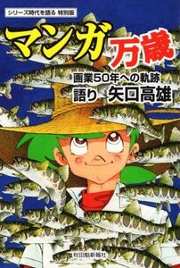 マンガ万歳　画業５０年への軌跡 シリーズ時代を語る　特別版 聞き書きシリーズ時代を語る／秋田魁新報社(著者),矢口高雄