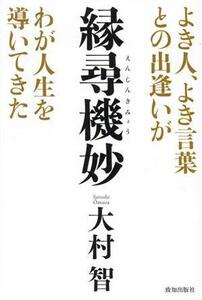 縁尋機妙 よき人、よき言葉との出逢いがわが人生を導いてきた／大村智(著者)