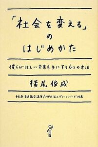 「社会を変える」のはじめかた 僕らがほしい未来を手にする６つの方法／横尾俊成【著】