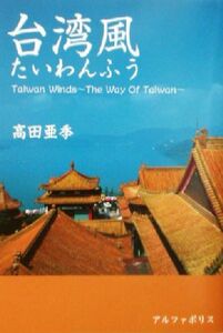 台湾風　Ｔａｉｗａｎ　ｗｉｎｄｓ～ｔｈｅ　ｗａｙ　ｏｆ　Ｔａｉｗａｎ～ 高田亜季／〔著〕