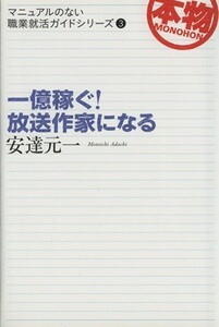 一億稼ぐ！放送作家になる マニュアルのない職業就活ガイドシリーズ３／安達元一【著】