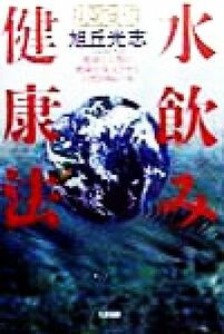 決定版・水飲み健康法 地球と人類の健康を復元させる自然回帰の水／旭丘光志(著者)