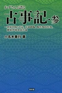 ねずさんと語る古事記(参) 葦原中国の平定、天孫降臨、海佐知山佐知、神倭伊波礼毘古命／小名木善行(著者)