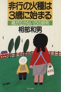 非行の火種は３歳に始まる 親が泣かない２５の鉄則 ＰＨＰ文庫／相部和男(著者)