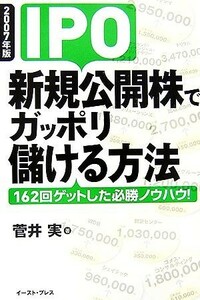 ＩＰＯ新規公開株でガッポリ儲ける方法(２００７年版) １６２回ゲットした必勝ノウハウ！／菅井実【著】