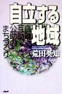 自立する地域 自助・互助・公助のまちづくり／荒田英知(著者)