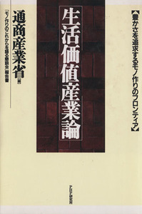 生活価値産業論 豊かさを追求するモノ作りのフロンティア　「モノ作りのこれからを語る懇談会」報告書／通商産業省【編】