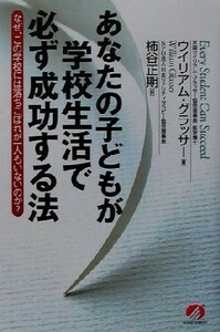 あなたの子どもが学校生活で必ず成功する法 なぜ、この学校には落ちこぼれが一人もいないのか？／ウィリアムグラッサー(著者),柿谷正期(訳