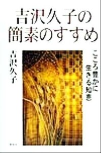 吉沢久子の簡素のすすめ こころ豊かに生きる知恵／吉沢久子(著者)