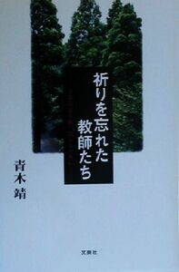 祈りを忘れた教師たち 学級崩壊を乗り越えるために／青木靖(著者)