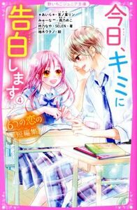 今日、キミに告白します(４) ６つの恋の短編集 野いちごジュニア文庫／アンソロジー(著者),＊あいら＊(著者),言ノ葉リン(著者),みゅーな(著