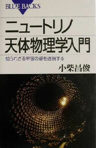 ニュートリノ天体物理学入門 知られざる宇宙の姿を透視する ブルーバックス／小柴昌俊(著者)