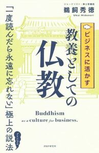 ビジネスに活かす教養としての仏教 「一度読んだら永遠に忘れない」極上の説法／鵜飼秀徳(著者)