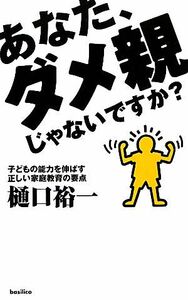 あなた、ダメ親じゃないですか？ 子どもの能力を伸ばす正しい家庭教育の要点／樋口裕一【著】