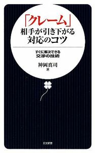 「クレーム」相手が引き下がる対応のコツ すぐに解決できる交渉の技術 日文新書／神岡真司【著】