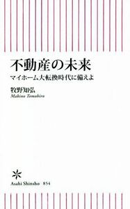 不動産の未来　マイホーム大転換時代に備えよ 朝日新書８５４／牧野知弘(著者)