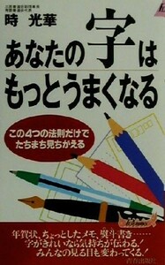 あなたの字はもっとうまくなる この４つの法則だけでたちまち見ちがえる 青春新書ＰＬＡＹ　ＢＯＯＫＳ／時光華(著者)