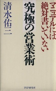 究極の営業術 マニュアルには絶対書いていない／清水佑三(著者)