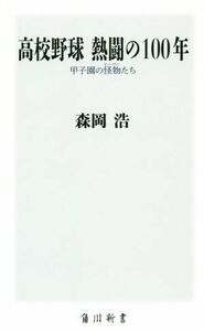 高校野球熱闘の１００年 甲子園の怪物たち 角川新書／森岡浩(著者)