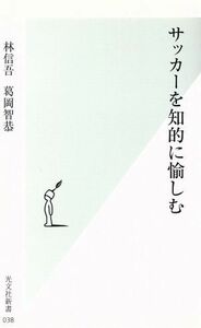 サッカーを知的に愉しむ 光文社新書／林信吾(著者),葛岡智恭(著者)