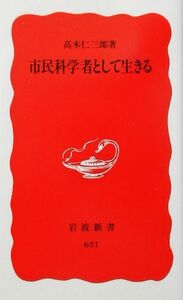 市民科学者として生きる 岩波新書／高木仁三郎(著者)