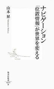 ナビゲーション「位置情報」が世界を変える （集英社新書　０６５５） 山本昇／著