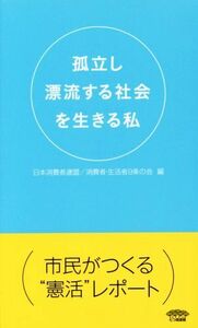 孤立し漂流する社会を生きる私／日本消費者連盟(編者),消費者・生活者９条の会(編者)