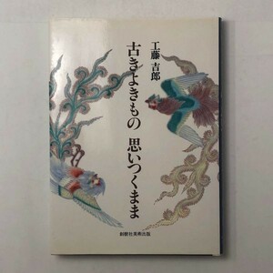 古きよきもの 思いつくまま 工藤吉郎 著 創樹社美術 1997　☆伊万里 有田 鍋島 型染 徳利 皿 茶碗 藍九谷焼 猪口 柳宗悦 2ほO1y