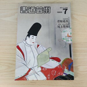 B2311054 書道芸術 1983年7月号 巻頭特集 菅原道真 巨匠の系譜 尾上柴舟 小暮青風の世界 天皇家の書(2)聖武天皇 藤原行成 日本女流書道展 