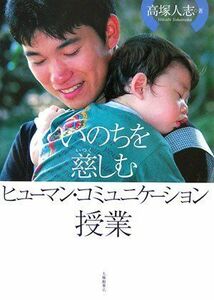 [A12081037]いのちを慈しむヒューマン・コミュニケーション授業 [単行本] 高塚 人志