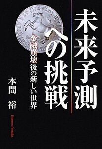 [A11379318]未来予測への挑戦―金融崩壊後の新しい世界 [単行本] 本間 裕