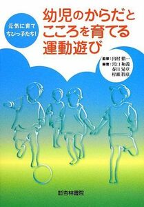 [A11196470]幼児のからだとこころを育てる運動遊び―元気に育てちびっ子たち! 和義，宮口、 智彦，村瀬、 晃章，春日; 愼一，出村