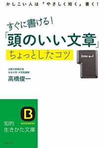 [A12035920]すぐに書ける!「頭のいい文章」ちょっとしたコツ: かしこい人は「やさしく短く」書く! (知的生きかた文庫) [文庫] 俊一，高橋