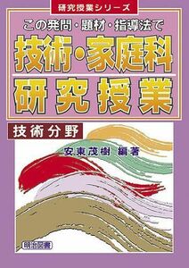 [A11107903]技術・家庭科研究授業 技術分野―この発問・題材・指導法で (研究授業シリーズ) [単行本] 茂樹，安東